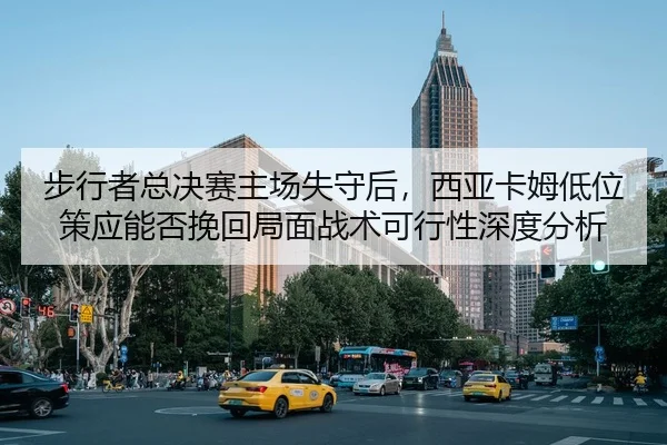 步行者总决赛主场失守后，西亚卡姆低位策应能否挽回局面战术可行性深度分析