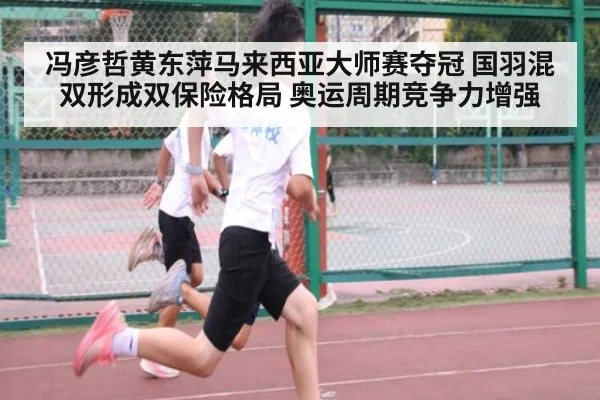 冯彦哲黄东萍马来西亚大师赛夺冠 国羽混双形成双保险格局 奥运周期竞争力增强 | j9 game