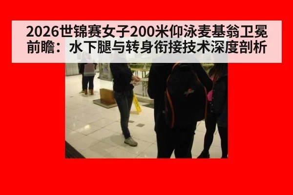 2026世锦赛女子200米仰泳麦基翁卫冕前瞻：水下腿与转身衔接技术深度剖析