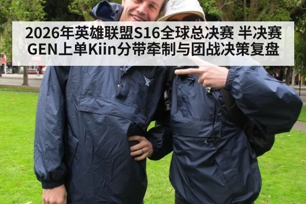 2026年英雄联盟S16全球总决赛 半决赛GEN上单Kiin分带牵制与团战决策复盘