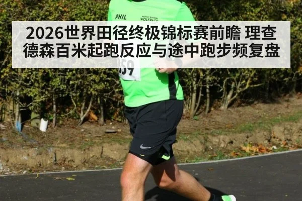 2026世界田径终极锦标赛前瞻 理查德森百米起跑反应与途中跑步频复盘