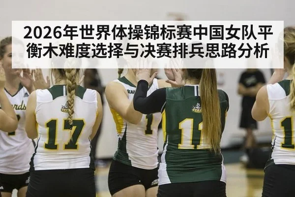 2026年世界体操锦标赛中国女队平衡木难度选择与决赛排兵思路分析 | j9 game